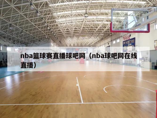 nba篮球赛直播球吧网（nba球吧网在线直播）